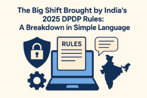 The Big Shift Brought by India’s 2025 DPDP Rules: A Breakdown in Simple Language