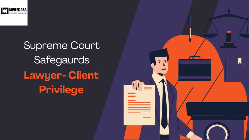 Case Report: Supreme Court on Protection of Advocate–Client Privilege ...